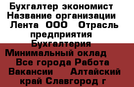 Бухгалтер-экономист › Название организации ­ Лента, ООО › Отрасль предприятия ­ Бухгалтерия › Минимальный оклад ­ 1 - Все города Работа » Вакансии   . Алтайский край,Славгород г.